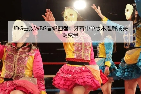 JDG击败WBG晋级四强：牙膏中单版本理解成关键变量